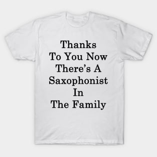 Thanks To You Now There's A Saxophonist In The Family T-Shirt